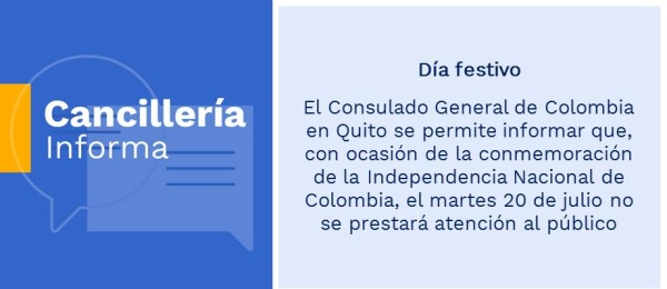 Día festivo: Consulado General de Colombia en Quito se permite informar que, con ocasión de la conmemoración de la Independencia Nacional de Colombia, el martes 20 de julio no se prestará atención al público