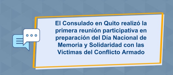 El Consulado en Quito realizó la primera reunión participativa en preparación del Día Nacional de Memoria y Solidaridad con las Víctimas del Conflicto Armado 