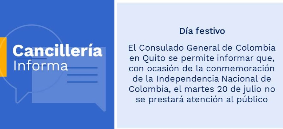 Día festivo: Consulado General de Colombia en Quito se permite informar que, con ocasión de la conmemoración de la Independencia Nacional de Colombia, el martes 20 de julio no se prestará atención al público