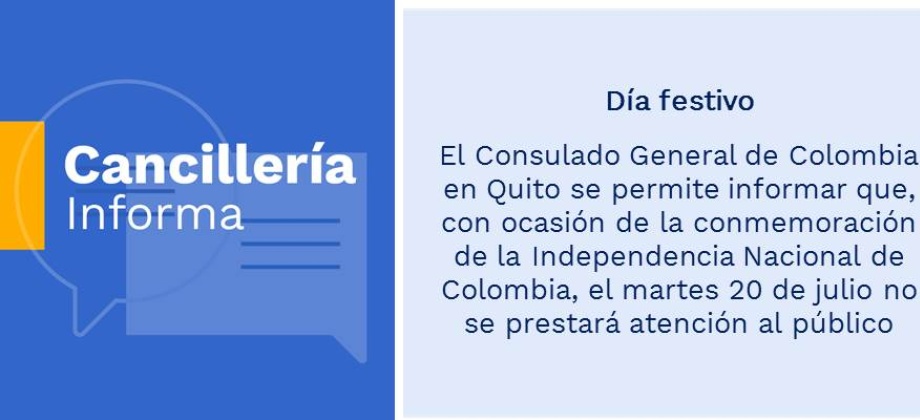 Día festivo: Consulado General de Colombia en Quito se permite informar que, con ocasión de la conmemoración de la Independencia Nacional de Colombia, el martes 20 de julio no se prestará atención al público